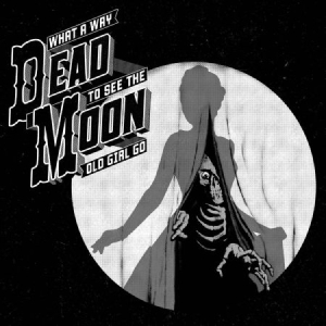 Dead Moon - What A Way To See The Old Girl Go i gruppen CD hos Bengans Skivbutik AB (2406984)