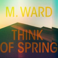 M Ward - Think Of Spring i gruppen CD / Pop-Rock hos Bengans Skivbutik AB (3913845)