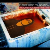 Future Loop Foundation - The Planet Dog Years 1996-1998 i gruppen VI TIPSER / Fredagsutgivelser / 2025-02-28 hos Bengans Skivbutik AB (5576119)