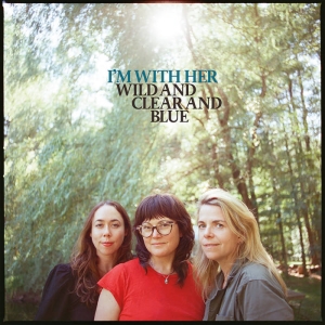 I'm With Her - Wild And Clear And Blue i gruppen CD / Kommende / Pop-Rock hos Bengans Skivbutik AB (5592157)