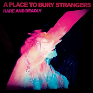 A Place To Bury Strangers - Rare And Deadly i gruppen CD / Kommende / Pop-Rock hos Bengans Skivbutik AB (5657893)