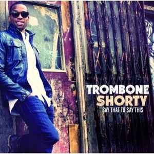 Trombone Shorty - Say That Say This