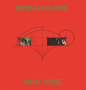 Kissing The Pink - What Noise: Special Edition