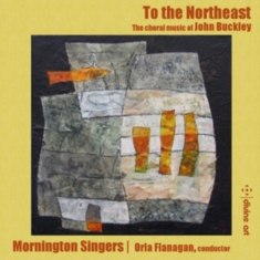 Buckley John - To The Northeast - Choral Music By