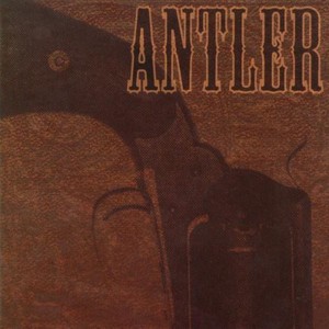 Antler - Nothing That A Bullet Couldn't Cure