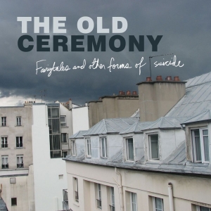 Old Ceremony The - Fairytales And Other Forms Of Suici