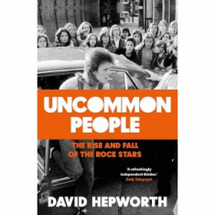 David Hepworth - Uncommon People: Rise & Fall Of The Rock Stars