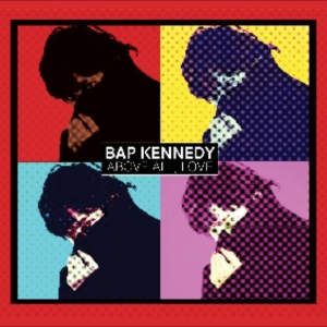 Bap Kennedy - Above All, Love