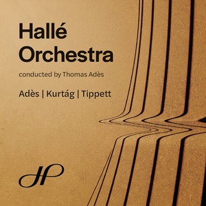 Hallé Orchestra Thomas Adès - Ades, Kurtag & Tippett: Orchestral