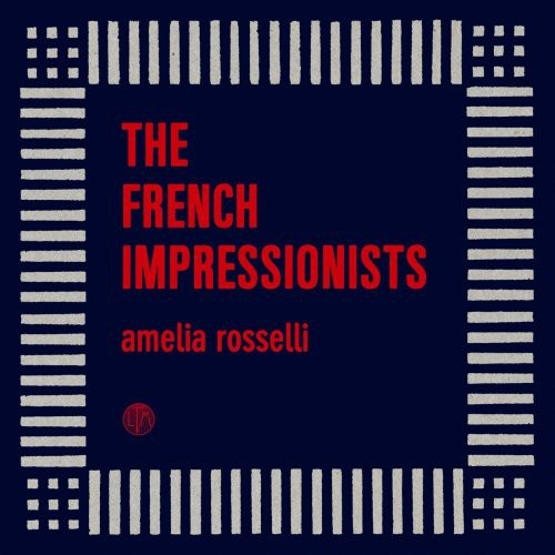 The French Impressionists - Amelia Rosselli