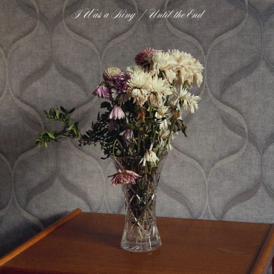 I Was A King - Until The End